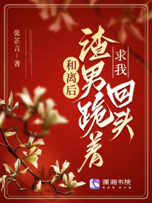 和离后渣男跪着求我回头txt