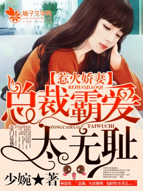 惹火娇妻总裁霸爱太无耻免费阅读